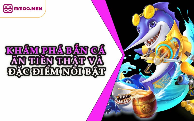 Khám Phá Bắn Cá Ăn Tiền Thật Và Đặc Điểm Nổi Bật
