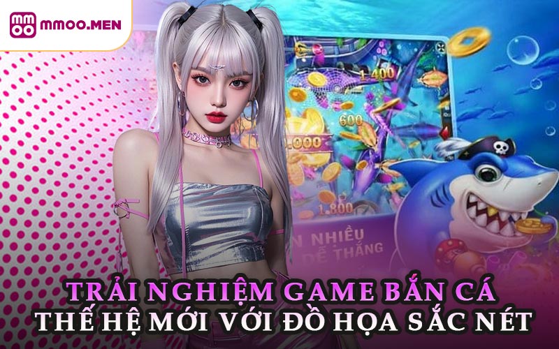 Trải Nghiệm Game Bắn Cá Thế Hệ Mới Với Đồ Họa Sắc Nét